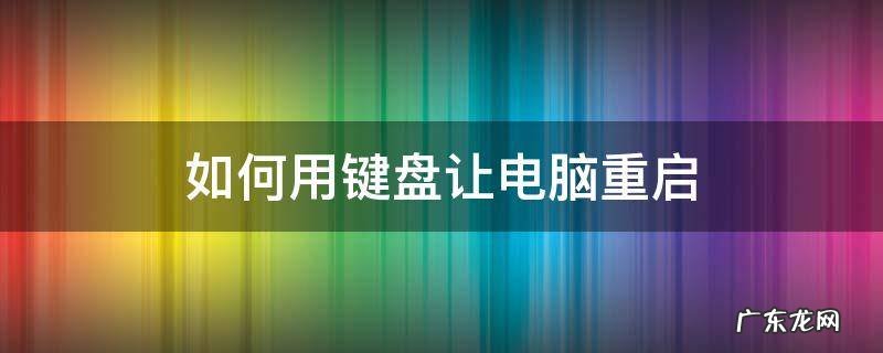 怎么用键盘操作电脑重启 如何用键盘让电脑重启