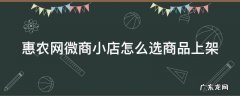 惠农网微商小店怎么选商品上架 惠农网微商小店怎么选商品上架商品呢