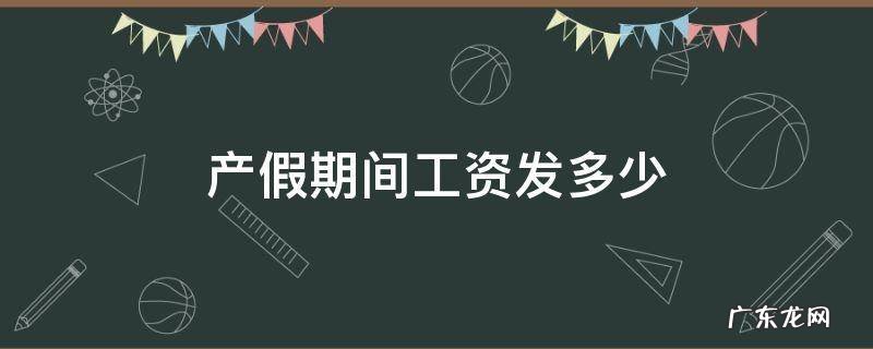 产假每月工资发放多少 产假期间工资发多少