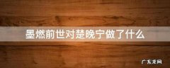 楚晚宁知道墨燃前世吗 墨燃前世对楚晚宁做了什么