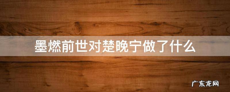 楚晚宁知道墨燃前世吗 墨燃前世对楚晚宁做了什么