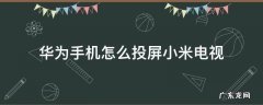 华为手机怎么投屏小米电视 华为手机怎么投屏小米电视看视频