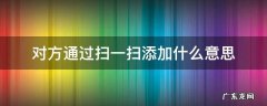 对方通过扫一扫添加是什么意思 对方通过扫一扫添加什么意思