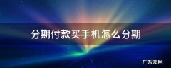 分期付款买手机怎么分期 手机分期是怎么分期的