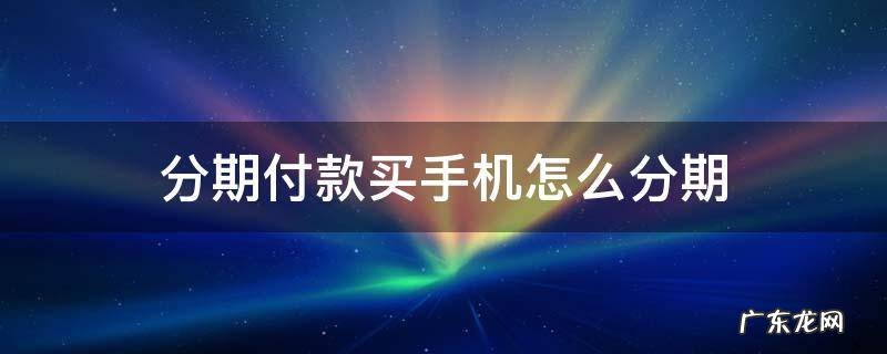 分期付款买手机怎么分期 手机分期是怎么分期的