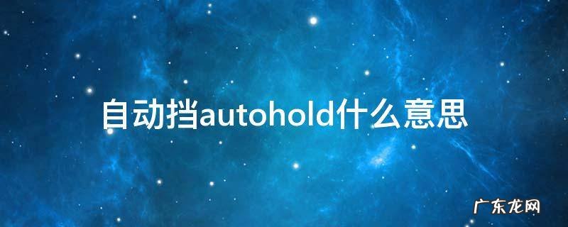 自动挡autohold什么意思 手动挡autohold什么意思车上的什么按钮