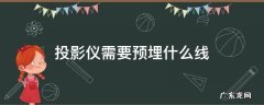 投影仪需要预埋什么线 这些绝对是主角 投影仪需要预埋什么线