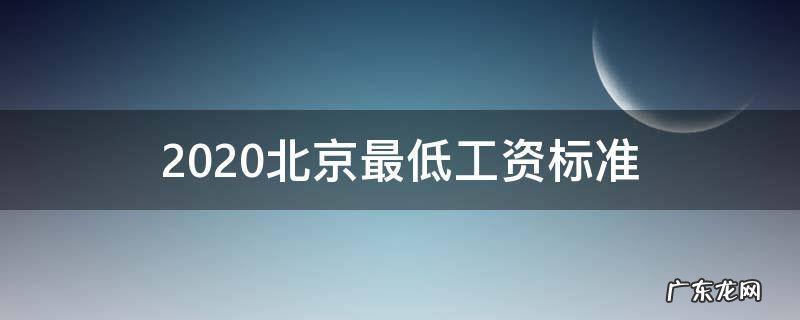 2020北京最低工资标准规定 2020北京最低工资标准