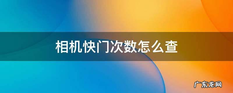 微单相机快门次数怎么查 相机快门次数怎么查