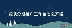 花呗分期推广工作台怎么申请开通 花呗分期推广工作台怎么开通