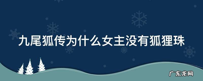 九尾狐传为什么女主没有狐狸珠子 九尾狐传为什么女主没有狐狸珠