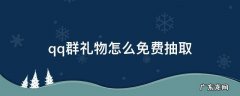 qq群礼物怎么免费抽取 新版qq群礼物怎么免费抽取