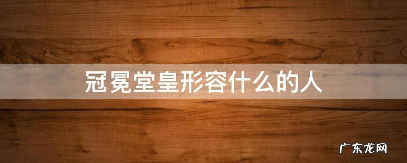 冠冕堂皇可以用来形容什么 冠冕堂皇形容什么的人