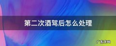 第二次酒驾后怎么处理 第二次酒驾后怎么处理2021