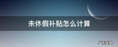 未休假补贴怎么计算 公休假未休补贴测算