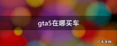 gta5在哪买车 gta5在哪买车库