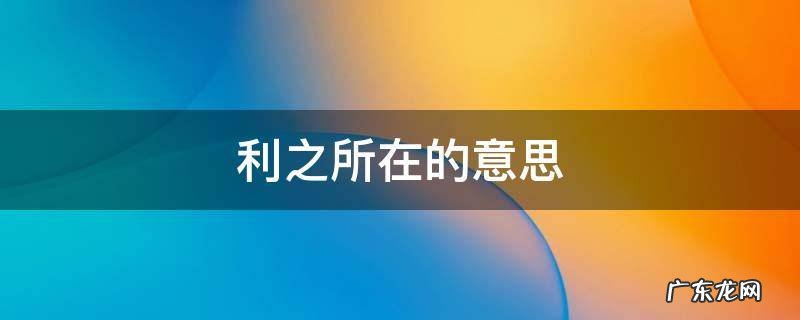 利的意思和含义 利之所在的意思