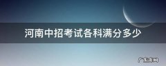 河南中招考试各科满分多少 河南中招考试各科满分多少2021
