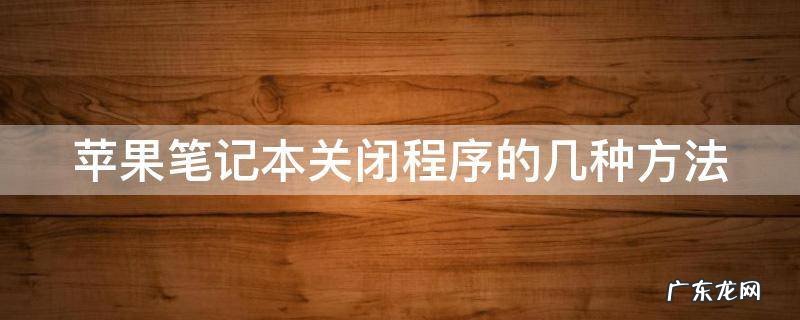 苹果笔记本关闭程序的几种方法是什么 苹果笔记本关闭程序的几种方法