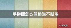 怎样做手擀面条不断 手擀面怎么做劲道不断条