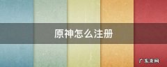 原神怎么注册 原神怎么注册邮箱账号
