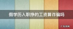 假学历入职挣的工资算诈骗吗 用假学历工作属于诈骗么