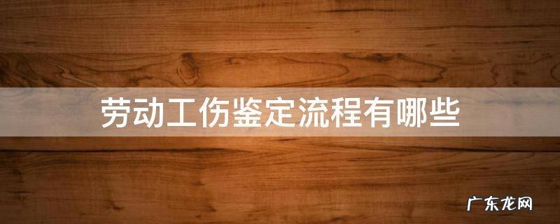 劳动工伤鉴定流程有哪些 工伤鉴定需要哪些流程