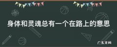 身体和灵魂总有一个在路上的意思 身体和灵魂总有一个在路上这句话是谁说的