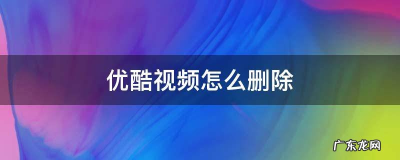 优酷视频怎么删除下载的视频 优酷视频怎么删除