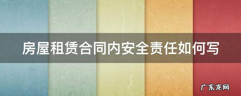 房屋租赁合同内安全责任如何写 房屋租赁合同中的安全责任怎么写