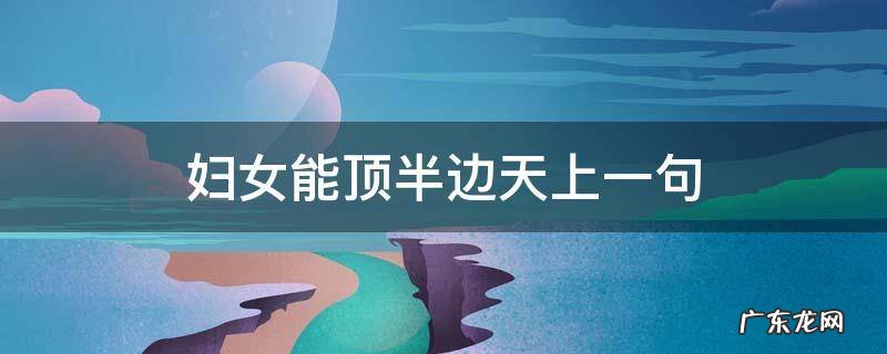 都说妇女能顶半边天 妇女能顶半边天上一句