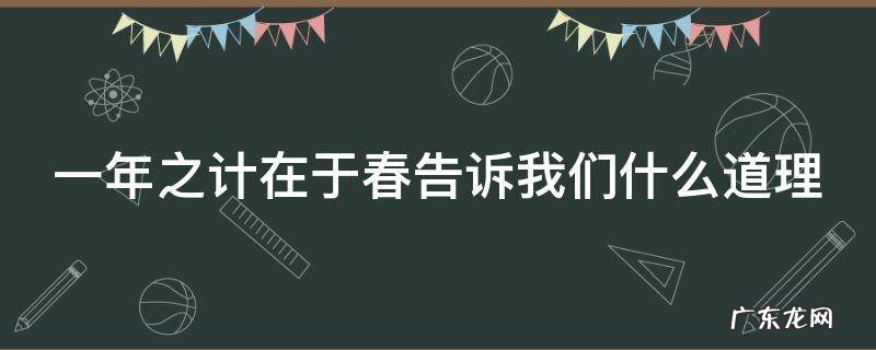 一年之计在于春告诉我们什么道理 一年之计在于春表达了什么