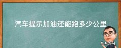 汽车提示加油还可以跑多少公里 汽车提示加油还能跑多少公里
