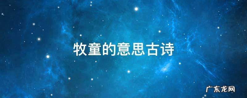 牧童的意思古诗 牧童词古诗的意思