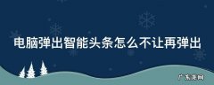 电脑弹出智能头条怎么不让再弹出了 电脑弹出智能头条怎么不让再弹出
