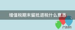增值税期末留抵税额退税会计处理 增值税期末留抵退税什么意思