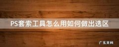 PS套索工具怎么用如何做出选区 ps套索工具怎么选中