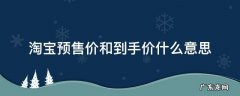 淘宝预售价和到手价什么意思 什么是预售价和到手价