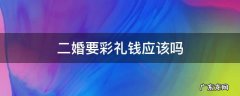 二婚要彩礼钱应该吗 二婚该不该要彩礼钱