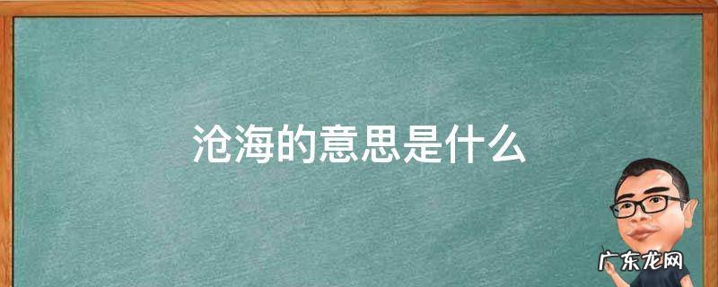 沧海桑田的意思是什么 沧海的意思是什么