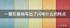 一瞥形象地写出了闪电什么的特点 一瞥形象地写出了闪电什么的特点和特点