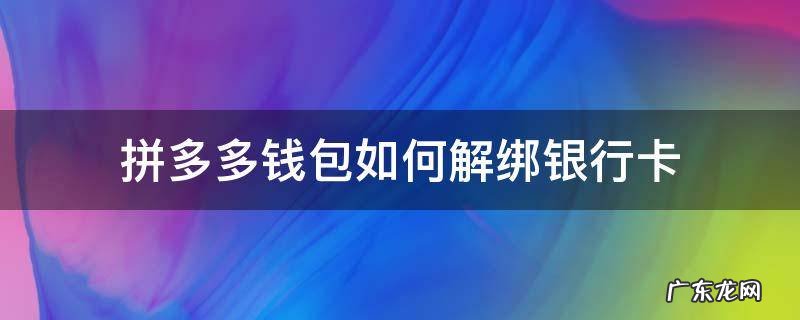 拼多多钱包怎样解绑银行卡 拼多多钱包如何解绑银行卡