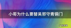 小哥为什么要替吴邪守青铜门十年 小哥为什么要替吴邪守青铜门