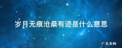 岁月无迹,沧桑有痕 岁月无痕沧桑有迹是什么意思