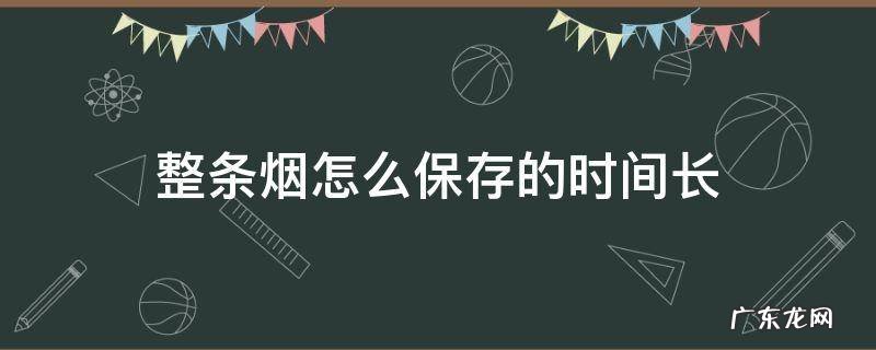 整条烟怎么保存的时间长 整条香烟怎么保存时间最长