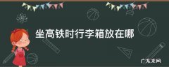 坐高铁时行李箱放在哪里安全 坐高铁时行李箱放在哪