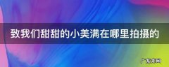 致我们甜甜的小美满在哪里拍摄的电视剧 致我们甜甜的小美满在哪里拍摄的