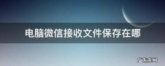 微信收到的文件电脑保存在哪里 电脑微信接收文件保存在哪