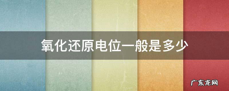 氧化电位和还原电位 氧化还原电位一般是多少