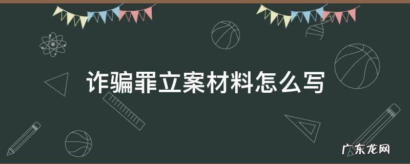 诈骗罪立案材料怎么写 诈骗罪怎样写报案材料